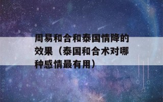 周易和合和泰国情降的效果（泰国和合术对哪种感情最有用）