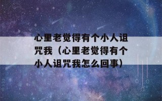 心里老觉得有个小人诅咒我（心里老觉得有个小人诅咒我怎么回事）