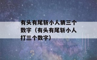 有头有尾斩小人猜三个数字（有头有尾斩小人打三个数字）