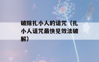 破除扎小人的诅咒（扎小人诅咒最快见效法破解）