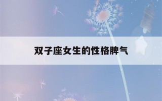 双子座女生的性格脾气(双鱼座女生的性格脾气)