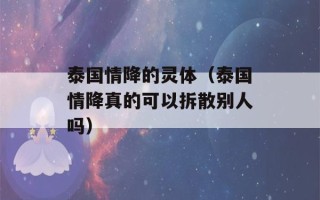 泰国情降的灵体（泰国情降真的可以拆散别人吗）