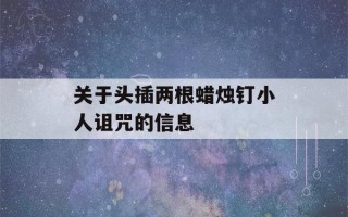 关于头插两根蜡烛钉小人诅咒的信息