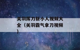 关羽挥刀斩小人视频大全（关羽霸气拿刀视频）