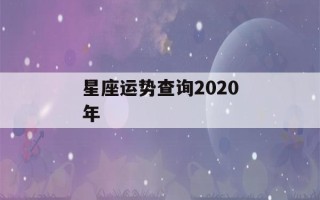 星座运势查询2020年(星座运势分析2020)