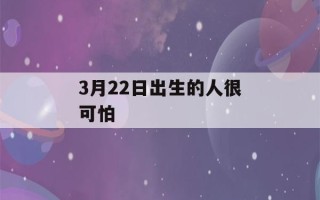 3月22日出生的人很可怕(3月22日出生的人很可怕吗为什么)