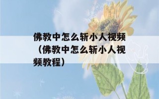 佛教中怎么斩小人视频（佛教中怎么斩小人视频教程）