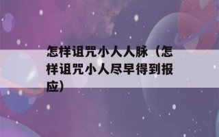 怎样诅咒小人人脉（怎样诅咒小人尽早得到报应）