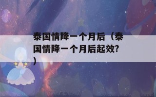 泰国情降一个月后（泰国情降一个月后起效?）