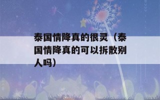 泰国情降真的很灵（泰国情降真的可以拆散别人吗）