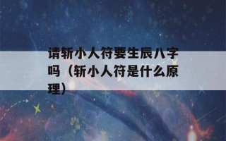 请斩小人符要生辰八字吗（斩小人符是什么原理）