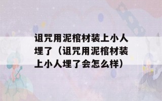 诅咒用泥棺材装上小人埋了（诅咒用泥棺材装上小人埋了会怎么样）