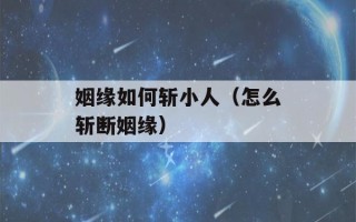 姻缘如何斩小人（怎么斩断姻缘）