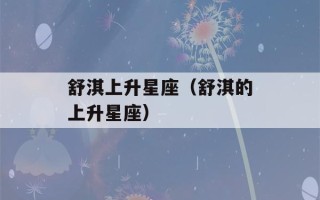 舒淇上升星座（舒淇的上升星座）