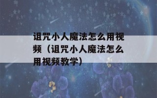 诅咒小人魔法怎么用视频（诅咒小人魔法怎么用视频教学）