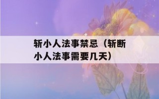 斩小人法事禁忌（斩断小人法事需要几天）