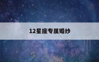 12星座专属婚纱(12星座专属婚纱裙)