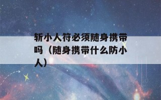 斩小人符必须随身携带吗（随身携带什么防小人）