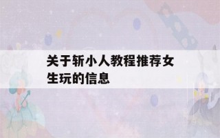 关于斩小人教程推荐女生玩的信息