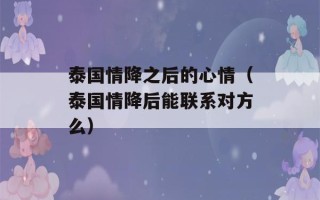 泰国情降之后的心情（泰国情降后能联系对方么）