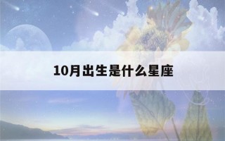 10月出生是什么星座(2017年10月出生是什么星座)