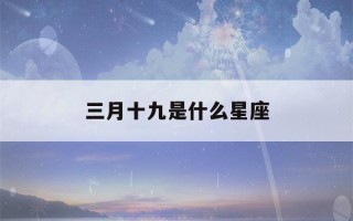 三月十九是什么星座(属龙三月十九是什么星座)