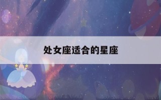 处女座适合的星座(处女座最适合的星座是什么星座)