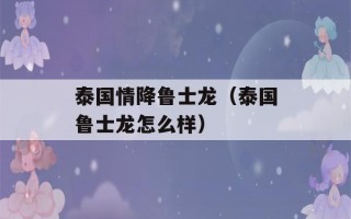 泰国情降鲁士龙（泰国鲁士龙怎么样）