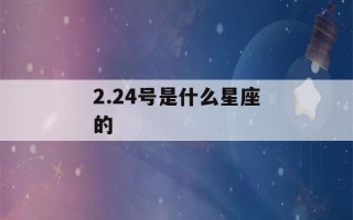 2.24号是什么星座的(2月24是什么星座)