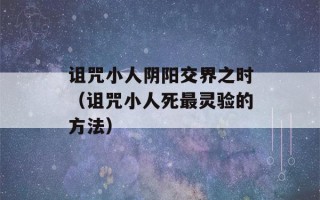 诅咒小人阴阳交界之时（诅咒小人死最灵验的方法）