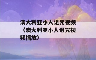 澳大利亚小人诅咒视频（澳大利亚小人诅咒视频播放）