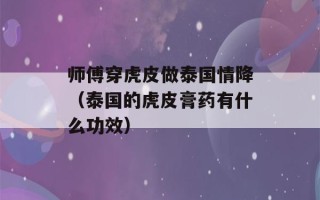 师傅穿虎皮做泰国情降（泰国的虎皮膏药有什么功效）