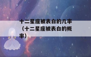 十二星座被表白的几率（十二星座被表白的概率）