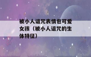 被小人诅咒表情包可爱女孩（被小人诅咒的生体特征）