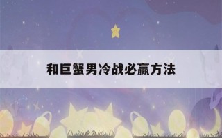 和巨蟹男冷战必赢方法(与巨蟹男冷战怎样才能获胜)