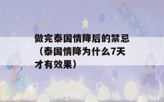 做完泰国情降后的禁忌（泰国情降为什么7天才有效果）