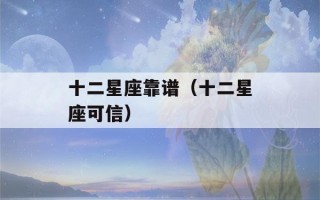 十二星座靠谱（十二星座可信）