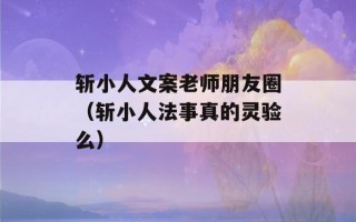 斩小人文案老师朋友圈（斩小人法事真的灵验么）