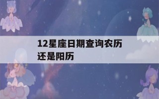 12星座日期查询农历还是阳历(查一下12星座的日期)