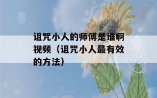 诅咒小人的师傅是谁啊视频（诅咒小人最有效的方法）