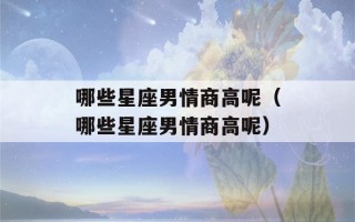 哪些星座男情商高呢（哪些星座男情商高呢）