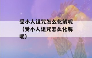 受小人诅咒怎么化解呢（受小人诅咒怎么化解呢）