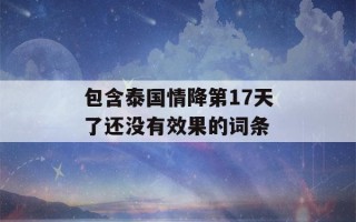 包含泰国情降第17天了还没有效果的词条