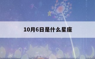 10月6日是什么星座(农历10月6日是什么星座)