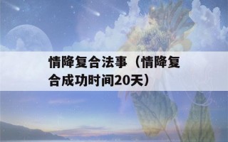 情降复合法事（情降复合成功时间20天）