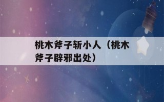 桃木斧子斩小人（桃木斧子辟邪出处）