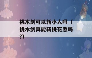 桃木剑可以斩小人吗（桃木剑真能斩桃花煞吗?）