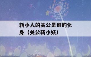 斩小人的关公是谁的化身（关公斩小妖）