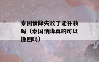 泰国情降失败了能补救吗（泰国情降真的可以挽回吗）