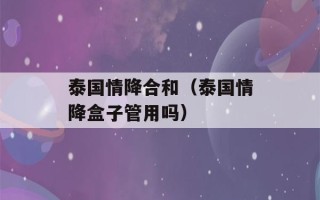 泰国情降合和（泰国情降盒子管用吗）